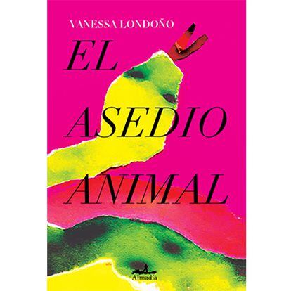 Portada de 'El asedio animal', de Vanessa Londoño. EDITORIAL ALAMADÍA