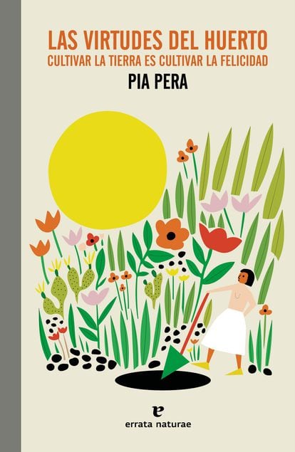 Portada de 'Las virtudes del huerto. Cultivar la tierra es cultivas la felicidad', de Pia Pera. EDITORIAL ERRATA NATURAE
