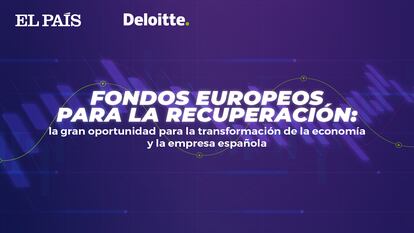 'Fondos europeos: La gran oportunidad para la transformación de la economía y la empresa española', presentado por EL PAÍS y Deloitte