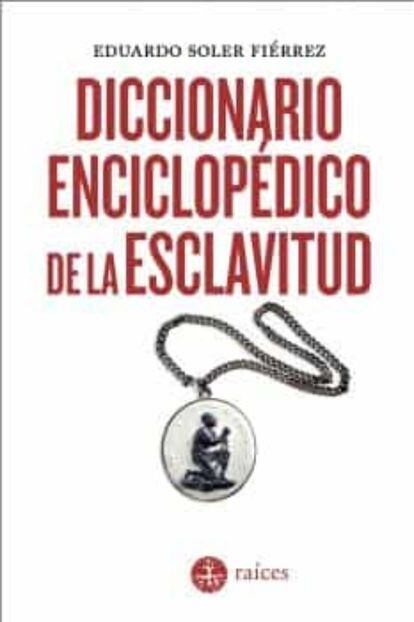 portada 'Diccionario enciclopédico de la esclavitud', EDUARDO SOLER FIÉRREZ. EDITORIAL RAÍCES