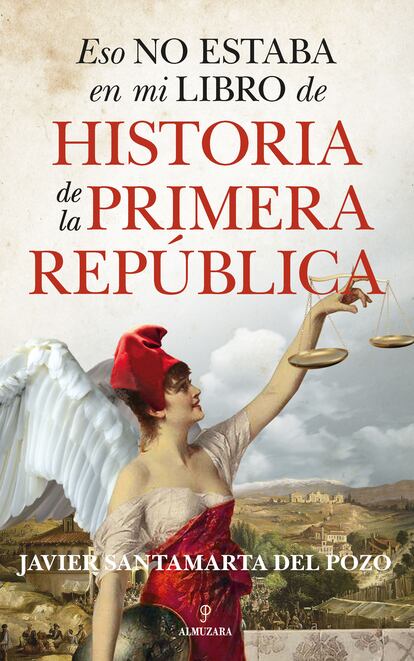 Portada de 'Esto no estaba en mi libro de Historia de la Primera República', de Javier Santamarta.