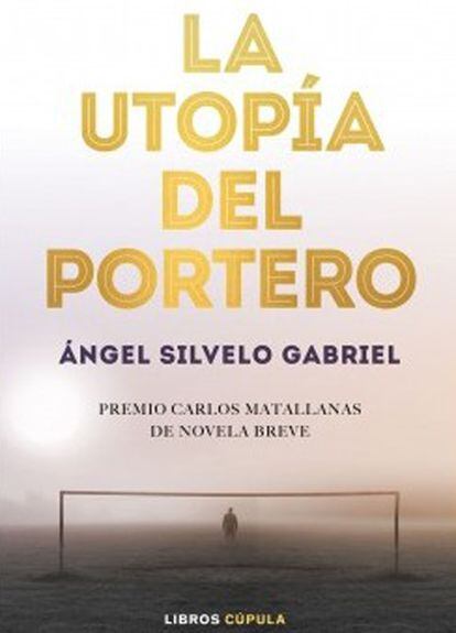 Portada del libro 'La utopía del portero', de Ángel Silvelo Gabriel.
