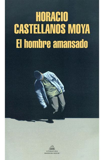 portada libro 'El hombre amansado', HORACIO CASTELLANOS MOYA. LITERATURA RANDOM HOUSE