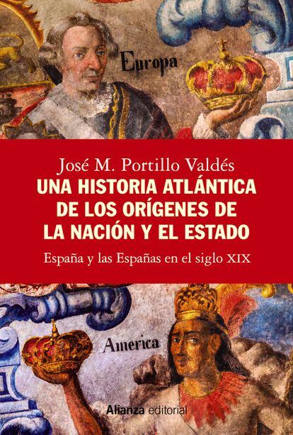 Portada del libro 'Una historia atlántica de los orígenes de la nación y el estado. España y las Españas en el siglo XIX', de José M. Portillo Valdés. ALIANZA EDITORIAL