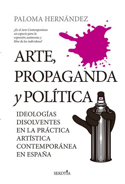 portada libro 'Art, propaganda y política. Ideologías disolventes en la práctica artística contemporánea', PALOMA HERNÁNDEZ. EDITORIAL SEKOTIA