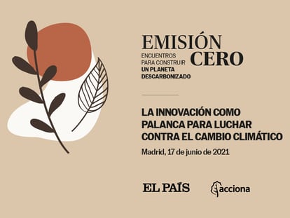 Evento 'La innovación como palanca para luchar contra el cambio climático', ofrecido por EL PAÍS y Acciona.