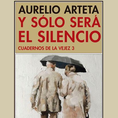 'Y sólo será el silencio. Cuadernos de la vejez 3'. Aurelio Arteta
