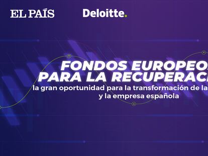 'Fondos europeos: La gran oportunidad para la transformación de la economía y la empresa española', presentado por EL PAÍS y Deloitte