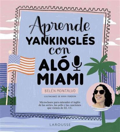 Aló Miami es el refugio en internet de una madrileña establecida en EE UU. A través del libro ilustrado 'Aprende yankinglés con Aló Miami' (Larousse, 18 euros), con enlaces a su web, Belén Montalvo permite descubrir el peculiar significado de expresiones como “My dogs are barking” o “A frog in my throat” y familiarizarse con el endiablado uso de las vocales en el inglés americano, tan presente en la mayoría de series, películas y música, y que resulta tan distinto del inglés británico que estamos habituados a estudiar y aprender en España.