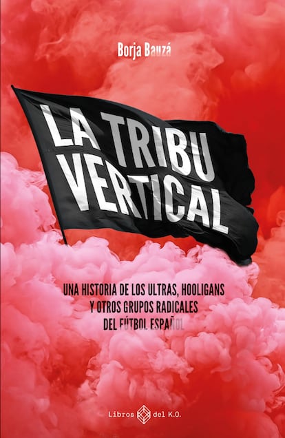 Portada de 'La tribu vertical. Una historia de los ultras, hooligans y otros grupos radicales del fútbol español', de Borja Bauzá. EDITORIAL LIBROS DEL K. O.