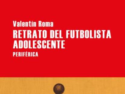 Portada de 'Retrato del futbolista adolescente', de Valentín Roma.