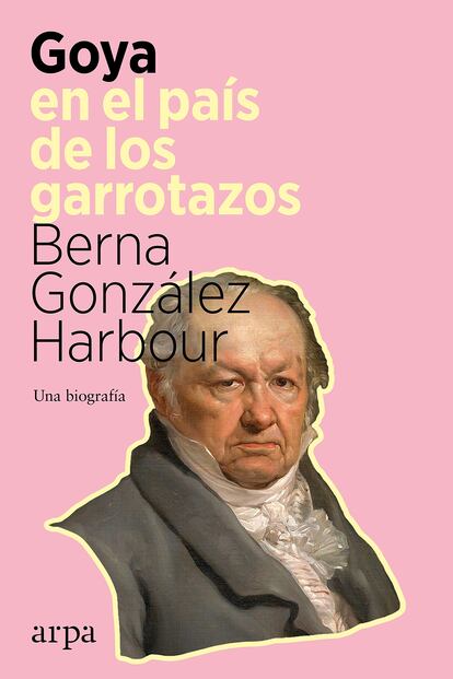 portada 'Goya en el país de los garrotazos', BERNA GONZÁLEZ HARBOUR. ARPA EDITORIAL