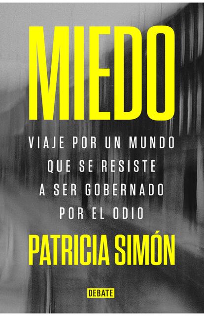 portada 'Miedo. viaje por un mundo que se resiste a ser gobernado por el odio', PATRICIA SIMÓN. EDITORIAL DEBATE