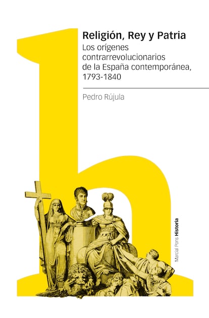 Portada de ‘Religión, Rey y Patria. Los orígenes contrarrevolucionarios de la España contemporánea, 1793-1840, de Pedro Rújula.