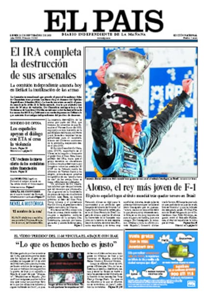 Una foto de Fernando Alonso celebrando su título mundial tras quedar tercero en el circuito de Interlagos, en Brasil, abre la portada de <i>EL PAIS</i>. En su editorial resalta el triunfo de Alonso señalando que "hemos tenido buenos pilotos, incluso grandes <i>números uno</i>. () Pero lo de Alonso parece estar en otra dimensión, impuesta en parte por las connotaciones de la Fórmula1:la de los límites de la más alta tecnología, el profesionalismo más extremo y la fuerza mental más potente". Afirma que uno de sus retos va a ser el de "gobernar su nueva condición de icono mundial".