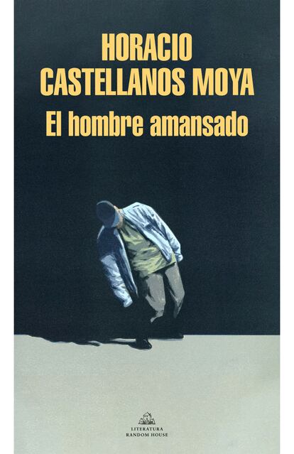 portada libro 'El hombre amansado', HORACIO CASTELLANOS MOYA. LITERATURA RANDOM HOUSE
