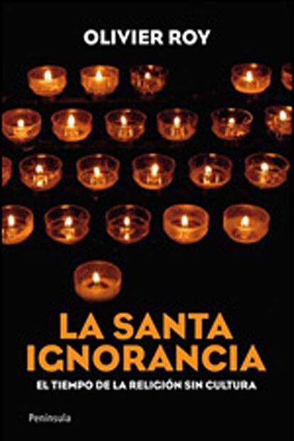 La santa ignorancia. El tiempo de la religión sin cultura