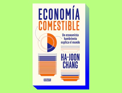 'Economía comestible. Un economista hambriento explica el mundo', de Ha-Joon Chang (Editorial Debate).