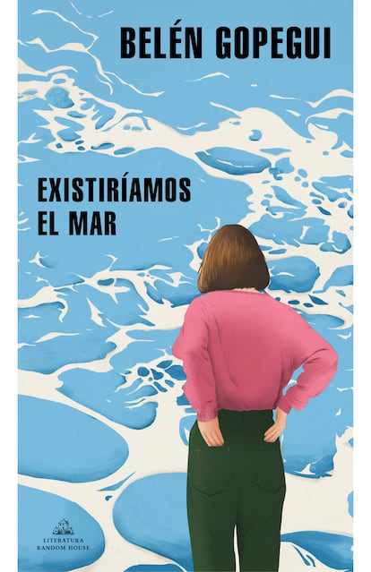 portada 'Existiramos el mar', BEL?N GOPEGUI. EDITORIAL LITERATURA RANDOM HOUSE