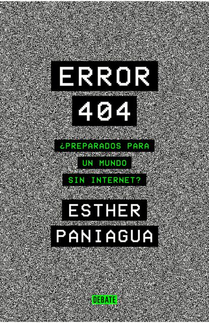 'Error 404. ¿Preparados para un mundo sin internet?', ESTHER PANIAGUA. EDITORIAL DEBATE