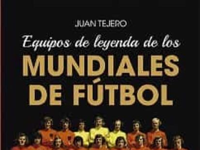 Portada de  ‘Equipos de leyenda de los mundiales de fútbol’.