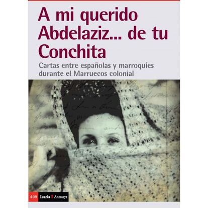 portada 'A mi querido Abdelaziz... de tu Conchita. Cartas entre españolas y marroquíes durante el Marruecos colonial', JOSEP LLUIS MATEO DIESTE y NIEVES MURIEL GARCÍA. EDITORIAL ICARIA