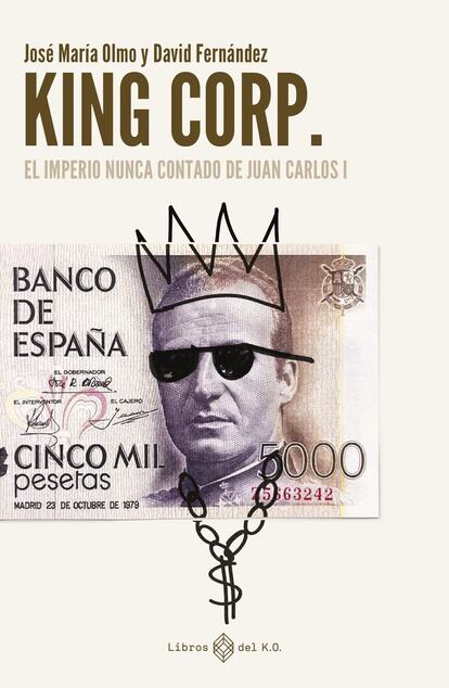 Portada de 'King Corp. El imperio nunca contado de Juan Carlos I ', de José María Olmo y David Fernández.