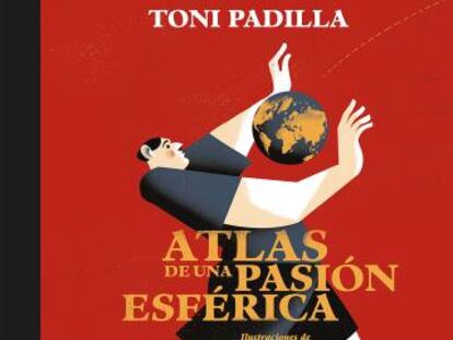 Portada del libro de Toni Padilla 'Atlas de una pasión esférica'.