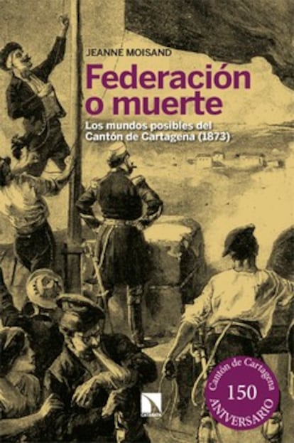 Portada de 'Federación o muerte. Los mundo posibles de Cantón de Cartagena (1873)', de Jeanne Moisand