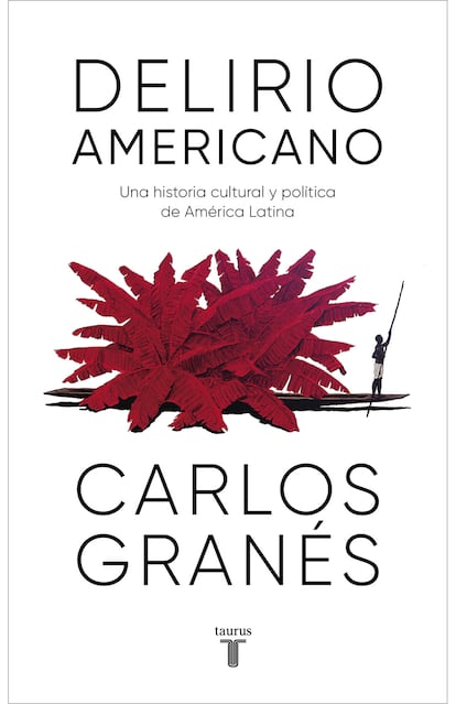 portada 'Delirio americano. Una historia cultural y política de América Latina', CARLOS GRANÉS. EDITORIAL TAURUS