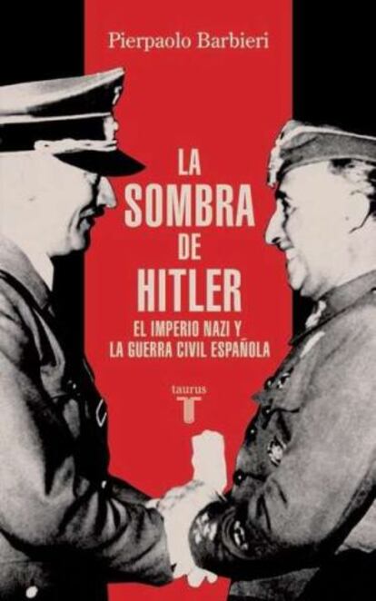 ‘La sombra de Hitler. el imperio económico nazi y la Guerra Civil española’,  de Pierpaolo Barbieri. Precio: 21,90 euros. 380 páginas. Editorial Taurus.