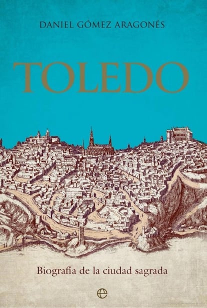 Portada del libro 'Toledo. Biografía de la ciudad sagrada', de Daniel Gómez Aragonés.