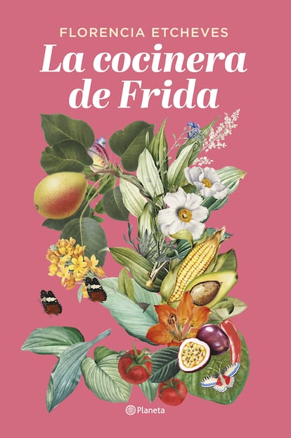 La cocinera de Frida, de Florencia Etcheves (Editorial Planeta).