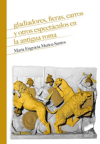 Portada de 'Gladiadores, fieras, carros y otros espectáculos en la antigua Roma', de María Engracia Muñoz Santos 
EDITORIAL Síntesis