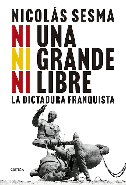 Portada de 'Ni una Ni grande Ni libre, la dictadura franquista', de Nicolás Sesma. EDITORIAL CRÍTICA, PLANETA