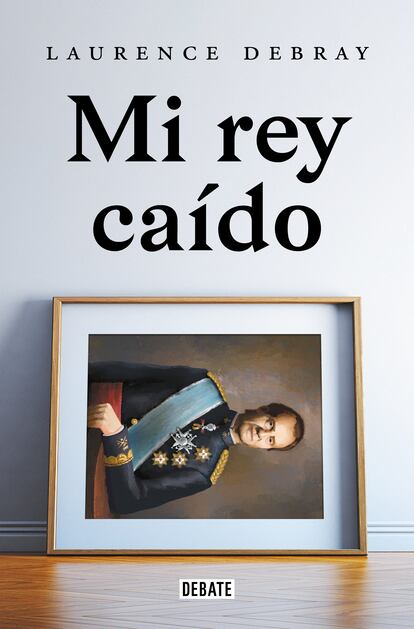 Portada de 'Mi rey caído', de Laurence Debray.