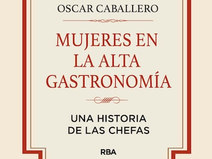 Portada del ensayo 'Mujeres en la alta gastronomía: Una historia de las chefas', de Óscar Caballero, editado por RBA Libros.