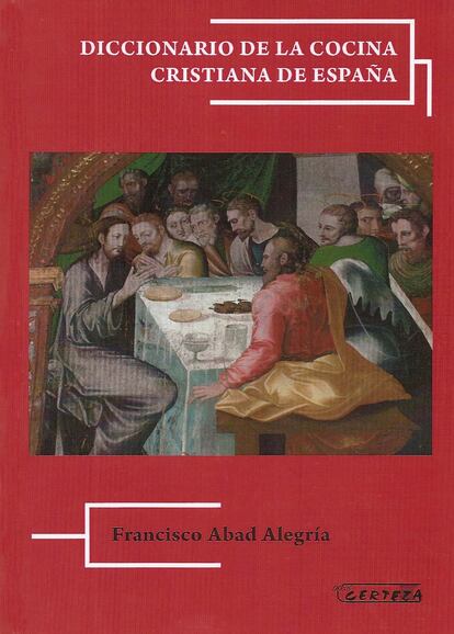 'Diccionario de la cocina cristiana de España', de Francisco Abad Alegría (Libros Certeza).