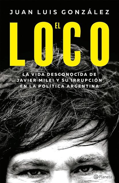 Portada de 'El Loco. La vida desconocida de Javier Milei', de Juan Luis González.