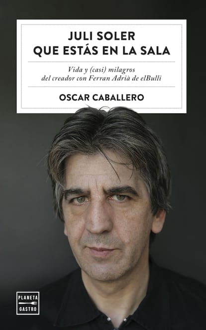 Portada de 'Juli Soler que estás en la sala. Vida y (casi) milagros del creador con Ferran Adrià de elBulli', escrita por el corresponsal y crítico gastronómico Oscar Caballero (Editorial Planeta Gastro).