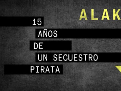 EL PAÍS estrena sus reportajes especiales en vídeo con el programa ‘Alakrana: 15 años de un secuestro pirata’