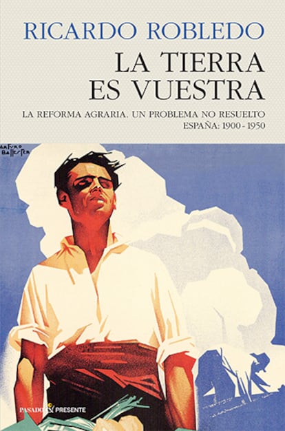 Portada libro 'La tierra es vuestra. La reforma agraria. Un problema no resuelto. España, 1900-1950', de Ricardo Robledo. EDITORIAL PASADO & PRESENTE
