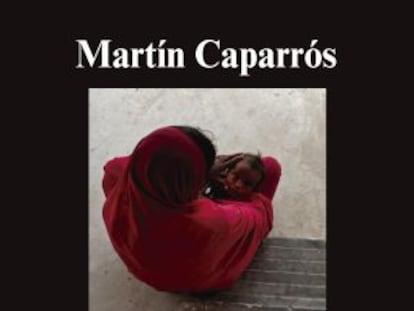 ‘El Hambre’, de Martín Caparrós, crónica del gran fracaso humano