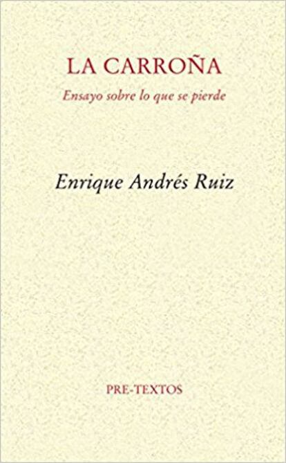 Poeta, ensayista, crítico de arte y literatura, Enrique Andrés Ruiz (Soria, 1961) es uno de los más originales intelectuales españoles. Si en Vida de la pintura (2001) comparecía como sabio antimoderno con un gran talento para la provocación, La carroña lo descubre inseguro. O sería mejor decir: bien armado de saberes, pero cuidadoso en su defensa de la incertidumbre. La carroña puede considerarse un libro sobre poesía, si entendemos por ésta la capacidad de fijar lo perecedero con la palabra, así como la de acompañar al mundo con una sintaxis. Porque también es una obra política y religiosa sobre las diferentes temporalidades con las que el hombre ha dado sentido al mundo. Por CARLOS PARDO