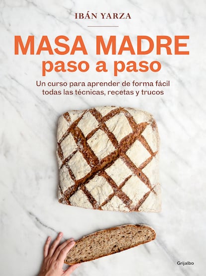 Portada de 'Masa madre paso a paso', de Ibán Yarza (Editorial Grijalbo). Un manual que contiene todos los pasos -amasado, fermentación, cocción, etc.-, para explicar en detalle cómo crear, utilizar y conservar una masa madre en casa.