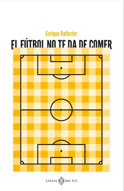 Portada del libro 'El fútbol no te da de comer', de Enrique Ballester