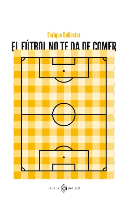 Portada del libro 'El fútbol no te da de comer', de Enrique Ballester