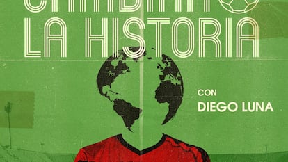 EL PAÍS ofrece en exclusiva los dos primeros capítulos de ‘Cambiar la historia’, el podcast de Diego Luna que explora los mundiales que pudieron ser