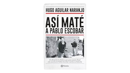 El libro 'Así maté a Pablo Escobar' (Planeta, 2015) con Aguilar en la portada.