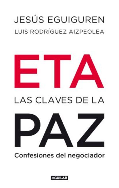 El libro 'ETA, las claves de la paz. Confesiones del negociador', de Jesús Eguiguren y Luis R. Aizpeolea, editado por Aguilar, sale a la venta el libro electrónico el 7 de diciembre y la edición impresa, el 14.